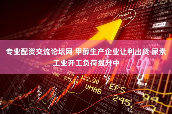 专业配资交流论坛网 甲醇生产企业让利出货 尿素工业开工负荷提升中