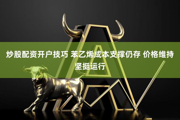 炒股配资开户技巧 苯乙烯成本支撑仍存 价格维持坚挺运行