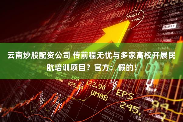 云南炒股配资公司 传前程无忧与多家高校开展民航培训项目？官方：假的！