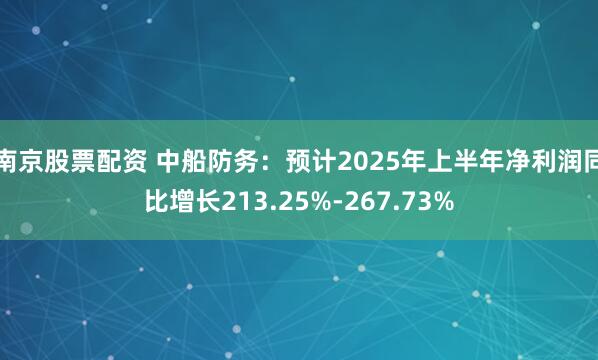 南京股票配资 中船防务：预计2025年上半年净利润同比增长213.25%-267.73%