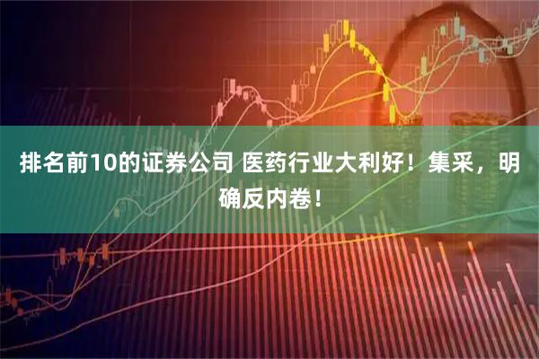 排名前10的证券公司 医药行业大利好！集采，明确反内卷！