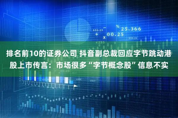 排名前10的证券公司 抖音副总裁回应字节跳动港股上市传言：市场很多“字节概念股”信息不实