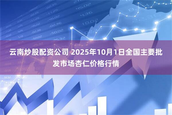 云南炒股配资公司 2025年10月1日全国主要批发市场杏仁价格行情