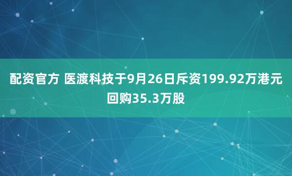 配资官方 医渡科技于9月26日斥资199.92万港元回购35.3万股