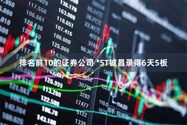 排名前10的证券公司 *ST铖昌录得6天5板