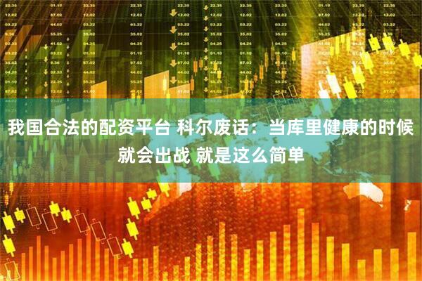 我国合法的配资平台 科尔废话：当库里健康的时候就会出战 就是这么简单