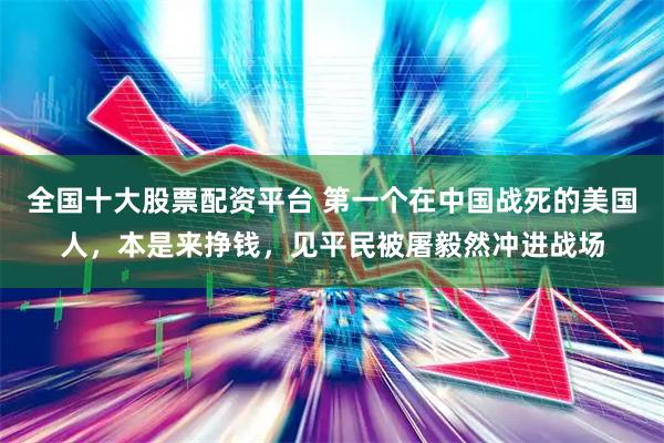全国十大股票配资平台 第一个在中国战死的美国人，本是来挣钱，见平民被屠毅然冲进战场