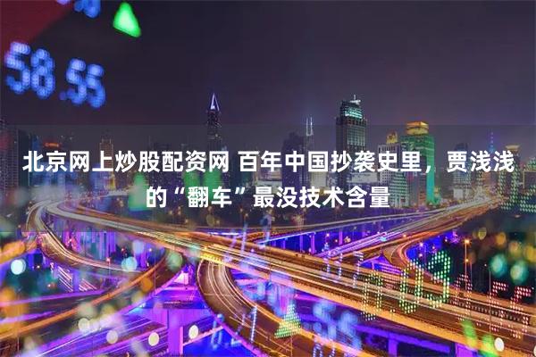 北京网上炒股配资网 百年中国抄袭史里，贾浅浅的“翻车”最没技术含量