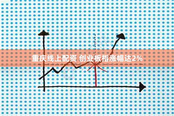重庆线上配资 创业板指涨幅达2%