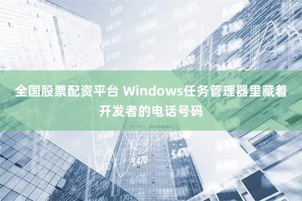 全国股票配资平台 Windows任务管理器里藏着开发者的电话号码