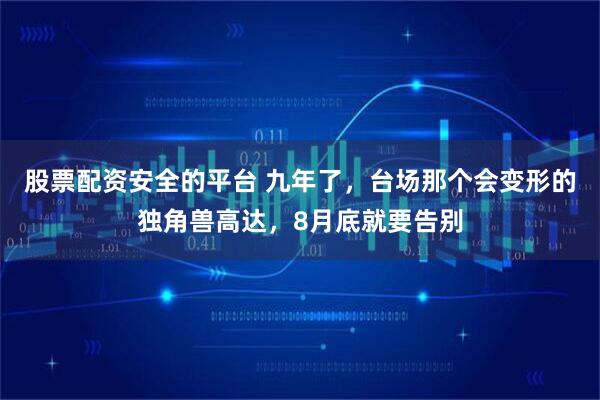 股票配资安全的平台 九年了，台场那个会变形的独角兽高达，8月底就要告别