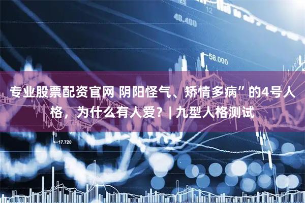 专业股票配资官网 阴阳怪气、矫情多病”的4号人格，为什么有人爱？| 九型人格测试