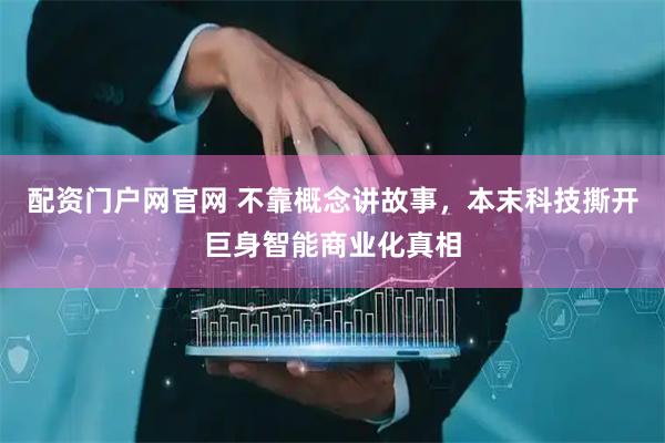 配资门户网官网 不靠概念讲故事，本末科技撕开巨身智能商业化真相