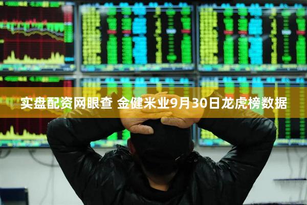 实盘配资网眼查 金健米业9月30日龙虎榜数据